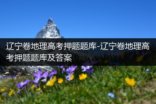 辽宁卷地理高考押题题库-辽宁卷地理高考押题题库及答案