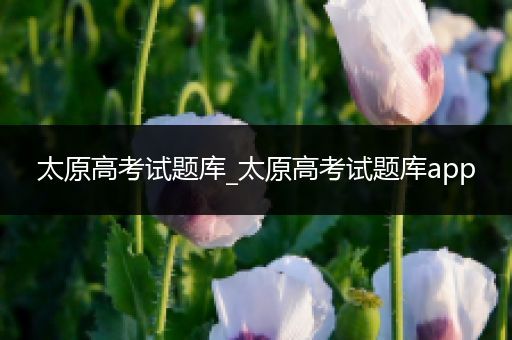 太原高考试题库_太原高考试题库app