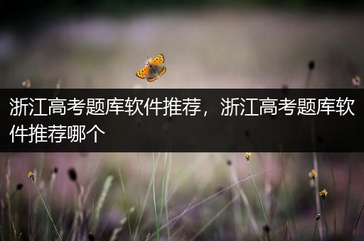 浙江高考题库软件推荐，浙江高考题库软件推荐哪个