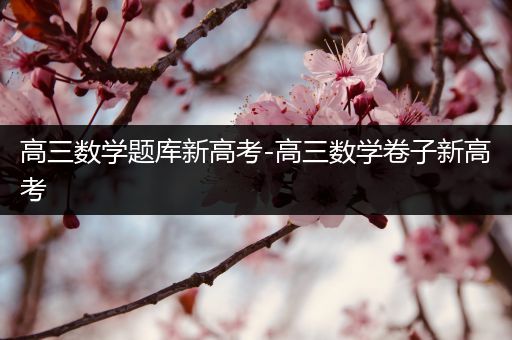 高三数学题库新高考-高三数学卷子新高考