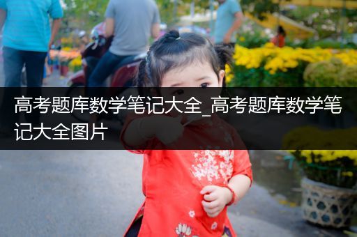高考题库数学笔记大全_高考题库数学笔记大全图片