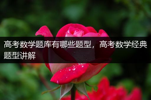 高考数学题库有哪些题型，高考数学经典题型讲解