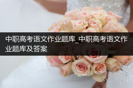 中职高考语文作业题库_中职高考语文作业题库及答案