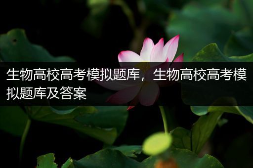 生物高校高考模拟题库，生物高校高考模拟题库及答案