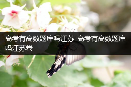 高考有高数题库吗江苏-高考有高数题库吗江苏卷