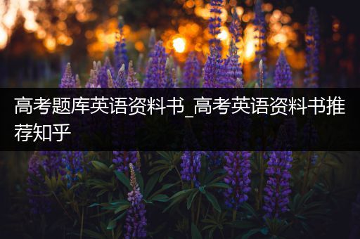 高考题库英语资料书_高考英语资料书推荐知乎