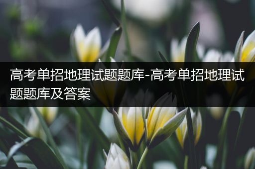 高考单招地理试题题库-高考单招地理试题题库及答案