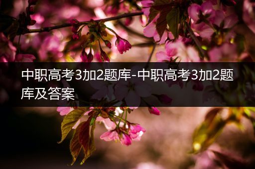 中职高考3加2题库-中职高考3加2题库及答案