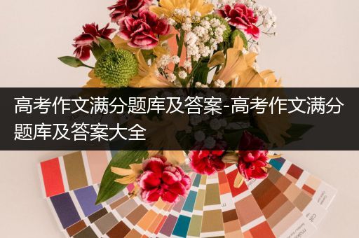 高考作文满分题库及答案-高考作文满分题库及答案大全
