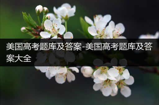美国高考题库及答案-美国高考题库及答案大全