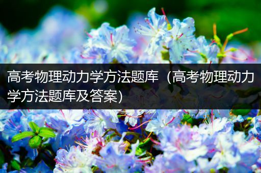 高考物理动力学方法题库（高考物理动力学方法题库及答案）