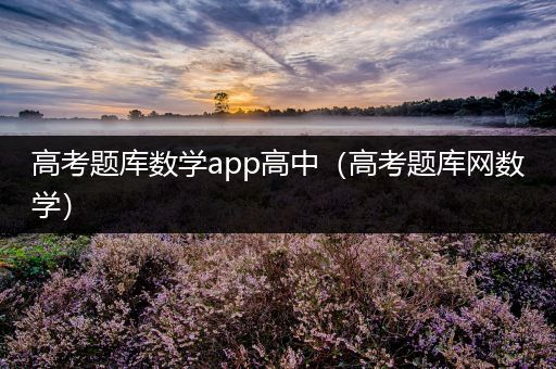 高考题库数学app高中（高考题库网数学）