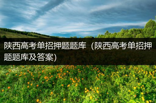 陕西高考单招押题题库（陕西高考单招押题题库及答案）