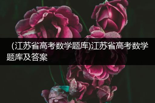 （江苏省高考数学题库)江苏省高考数学题库及答案