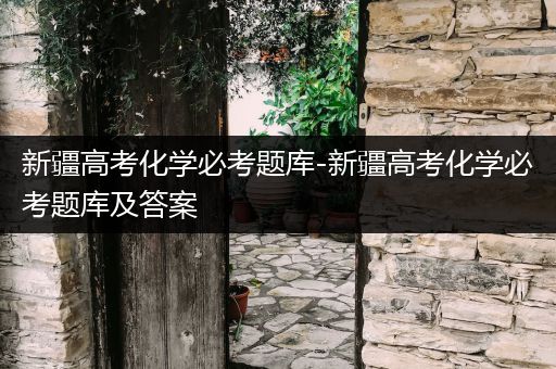 新疆高考化学必考题库-新疆高考化学必考题库及答案