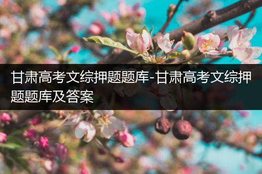 甘肃高考文综押题题库-甘肃高考文综押题题库及答案