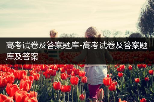 高考试卷及答案题库-高考试卷及答案题库及答案