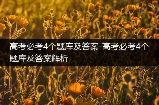 高考必考4个题库及答案-高考必考4个题库及答案解析