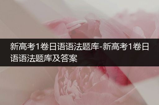 新高考1卷日语语法题库-新高考1卷日语语法题库及答案