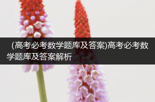 （高考必考数学题库及答案)高考必考数学题库及答案解析