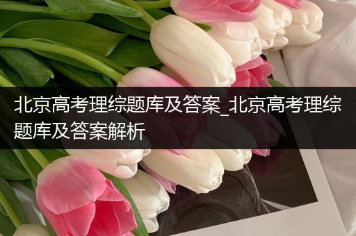 北京高考理综题库及答案_北京高考理综题库及答案解析