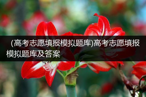 （高考志愿填报模拟题库)高考志愿填报模拟题库及答案