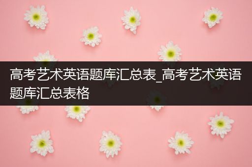 高考艺术英语题库汇总表_高考艺术英语题库汇总表格