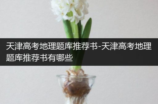 天津高考地理题库推荐书-天津高考地理题库推荐书有哪些