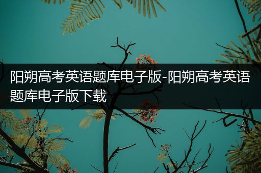 阳朔高考英语题库电子版-阳朔高考英语题库电子版下载