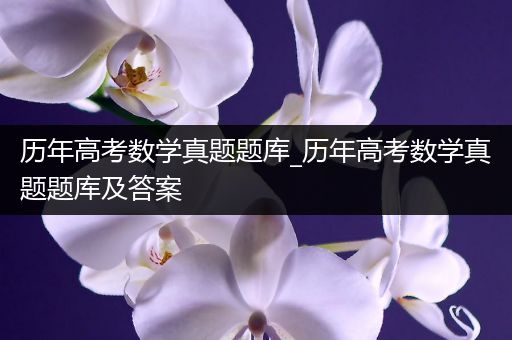 历年高考数学真题题库_历年高考数学真题题库及答案
