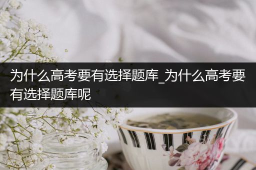为什么高考要有选择题库_为什么高考要有选择题库呢