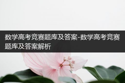 数学高考竞赛题库及答案-数学高考竞赛题库及答案解析