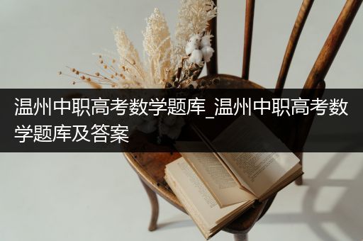 温州中职高考数学题库_温州中职高考数学题库及答案