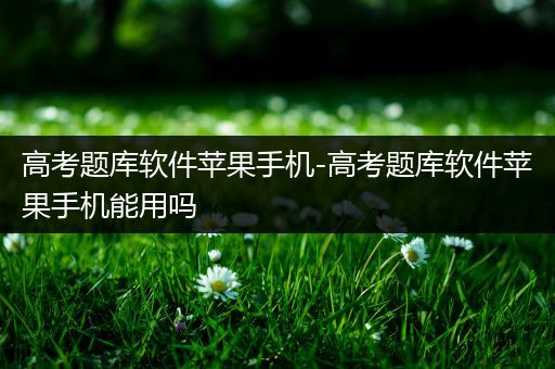 高考题库软件苹果手机-高考题库软件苹果手机能用吗