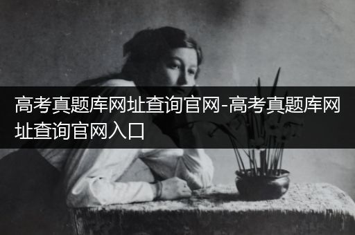 高考真题库网址查询官网-高考真题库网址查询官网入口
