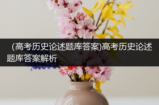 （高考历史论述题库答案)高考历史论述题库答案解析