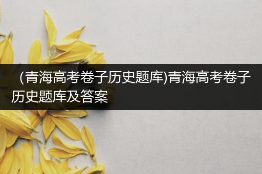 （青海高考卷子历史题库)青海高考卷子历史题库及答案
