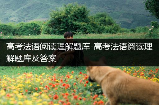 高考法语阅读理解题库-高考法语阅读理解题库及答案
