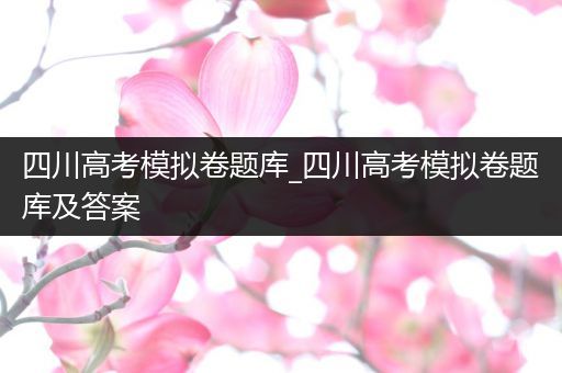 四川高考模拟卷题库_四川高考模拟卷题库及答案