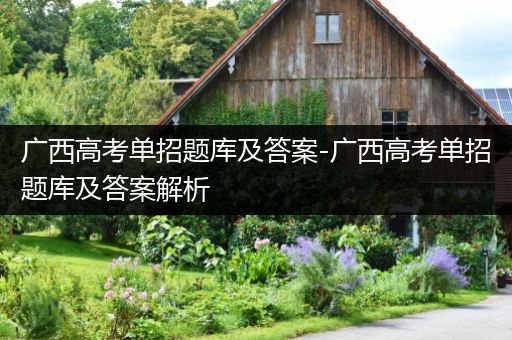 广西高考单招题库及答案-广西高考单招题库及答案解析