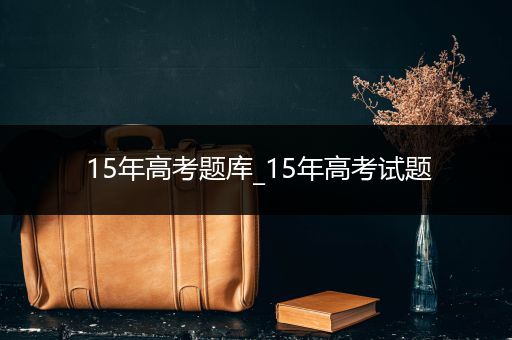 15年高考题库_15年高考试题