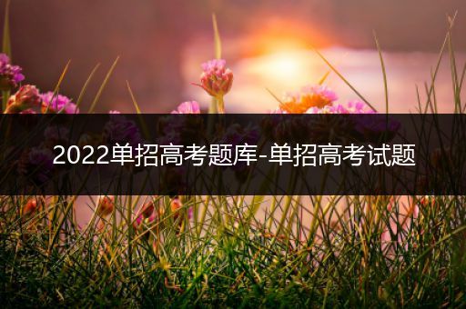 2022单招高考题库-单招高考试题