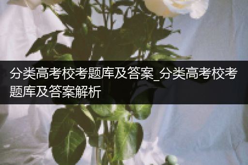 分类高考校考题库及答案_分类高考校考题库及答案解析