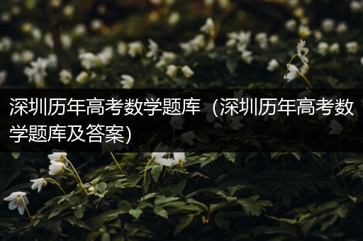 深圳历年高考数学题库（深圳历年高考数学题库及答案）