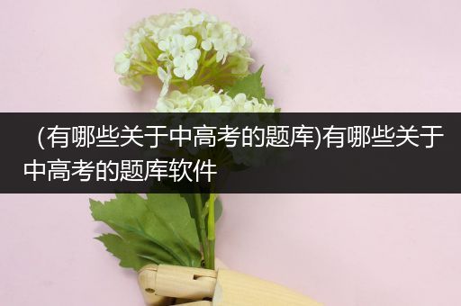 （有哪些关于中高考的题库)有哪些关于中高考的题库软件