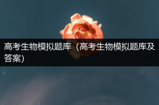 高考生物模拟题库（高考生物模拟题库及答案）