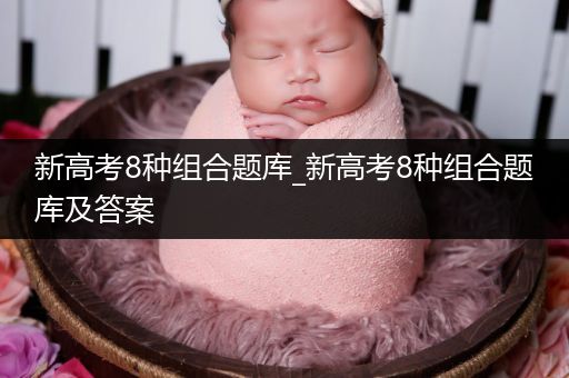 新高考8种组合题库_新高考8种组合题库及答案