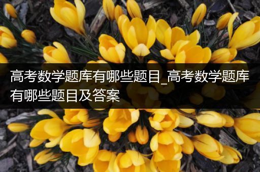 高考数学题库有哪些题目_高考数学题库有哪些题目及答案