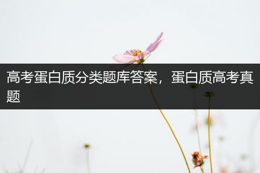 高考蛋白质分类题库答案，蛋白质高考真题