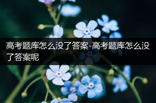 高考题库怎么没了答案-高考题库怎么没了答案呢